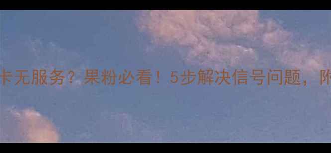 图片 📱苹果4S插4G卡无服务？果粉必看！5步解决信号问题，附赠保命指南🔥