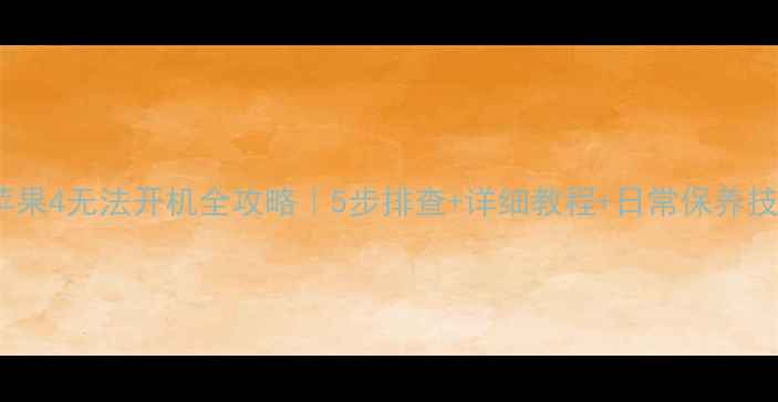 苹果4无法开机全攻略5步排查详细教程日常保养技巧