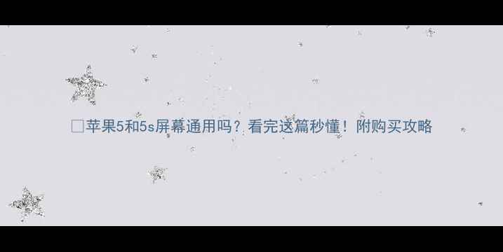 苹果5和5s屏幕通用吗看完这篇秒懂附购买攻略