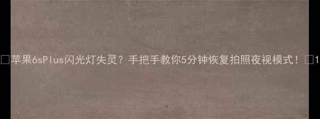 苹果6sPlus闪光灯失灵手把手教你5分钟恢复拍照夜视模式