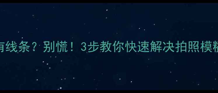 图片 📱苹果6拍照有线条？别慌！3步教你快速解决拍照模糊或线条问题1