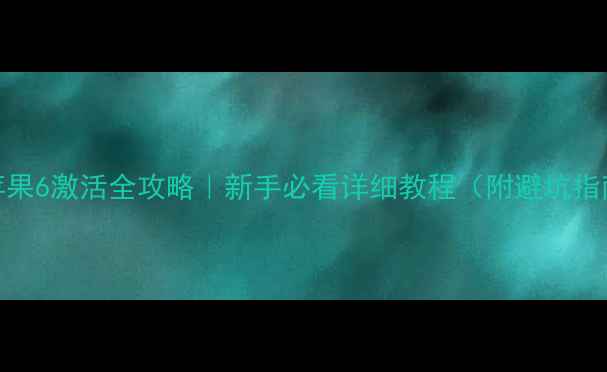 图片 📱苹果6激活全攻略｜新手必看详细教程（附避坑指南）