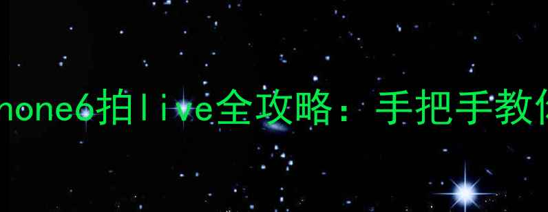 图片 📱苹果6用户必看！iPhone6拍live全攻略：手把手教你用老机型拍出高级感