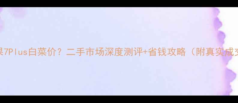 图片 📱苹果7Plus白菜价？二手市场深度测评+省钱攻略（附真实成交价）