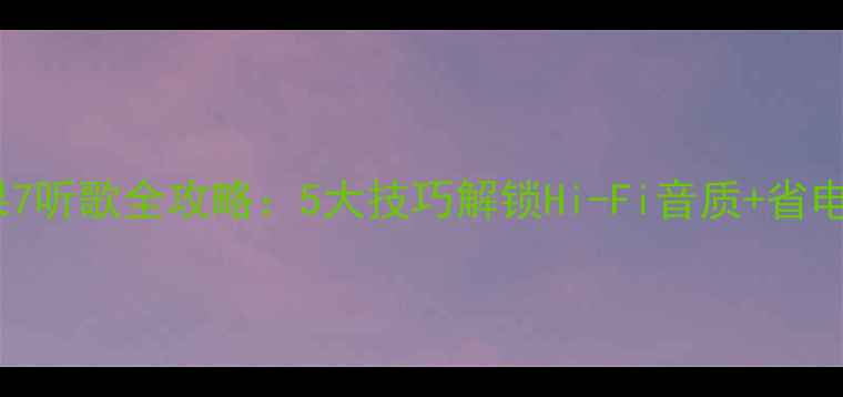 图片 📱苹果7听歌全攻略：5大技巧解锁Hi-Fi音质+省电秘籍1