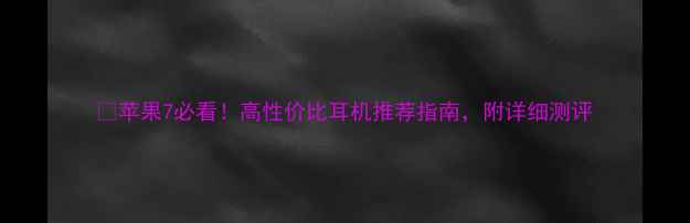 苹果7必看高性价比耳机推荐指南附详细测评