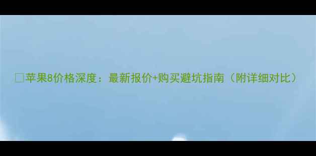 苹果8价格深度最新报价购买避坑指南附详细对比