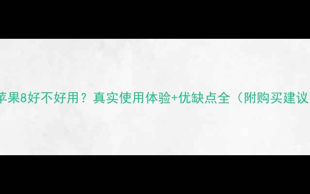 苹果8好不好用真实使用体验优缺点全附购买建议