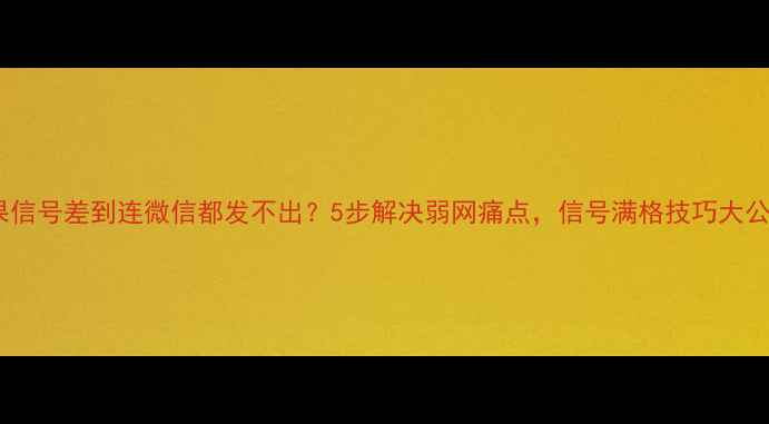 图片 📱苹果信号差到连微信都发不出？5步解决弱网痛点，信号满格技巧大公开！1