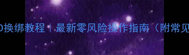 苹果手机ID换绑教程最新零风险操作指南附常见问题解答