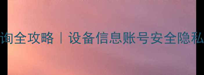 图片 📱苹果手机ID查询全攻略｜设备信息账号安全隐私保护保姆级教程