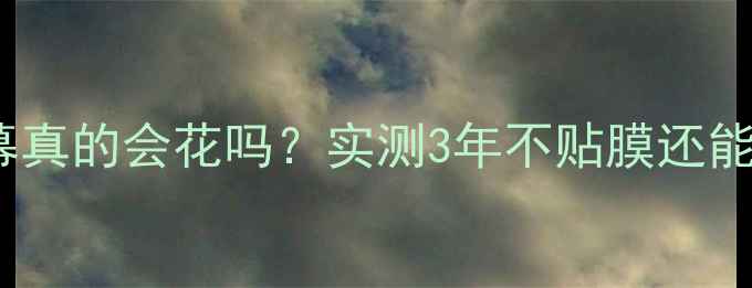 图片 📱苹果手机不贴膜屏幕真的会花吗？实测3年不贴膜还能用吗（附避坑指南）1