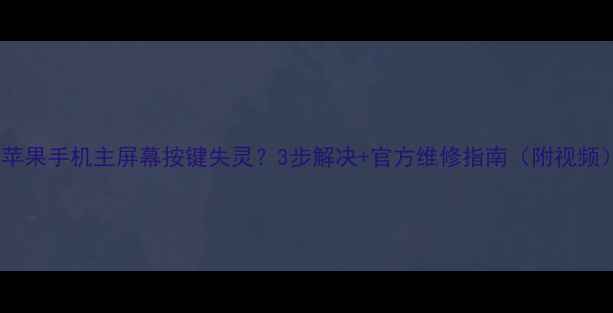 图片 📱苹果手机主屏幕按键失灵？3步解决+官方维修指南（附视频）1