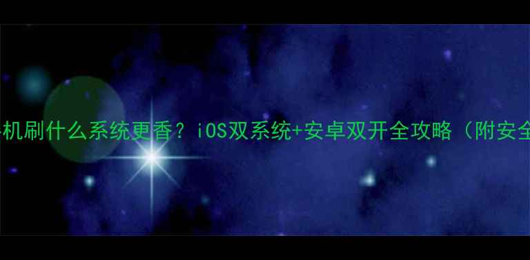 图片 📱苹果手机刷什么系统更香？iOS双系统+安卓双开全攻略（附安全教程）1