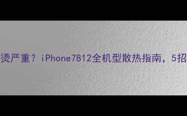 图片 📱苹果手机发烫严重？iPhone7812全机型散热指南，5招解决高温问题