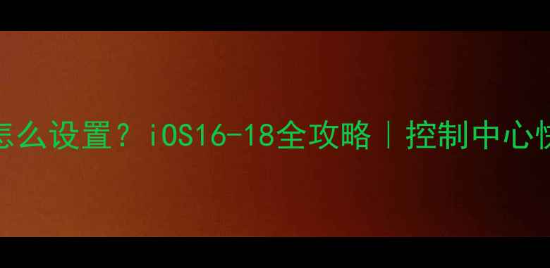 图片 📱苹果手机小圆点怎么设置？iOS16-18全攻略｜控制中心快捷操作自定义教程