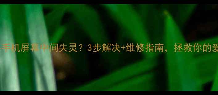 苹果手机屏幕中间失灵3步解决维修指南拯救你的爱机