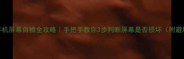 苹果手机屏幕自检全攻略手把手教你3步判断屏幕是否损坏附避坑指南