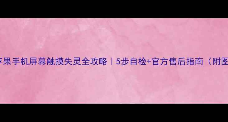 图片 📱苹果手机屏幕触摸失灵全攻略｜5步自检+官方售后指南（附图）1