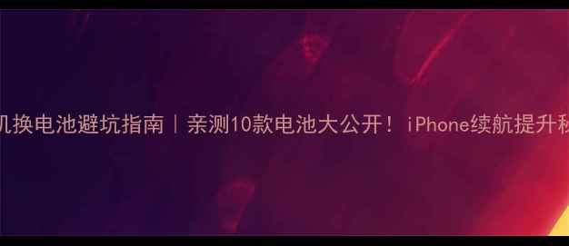 图片 📱苹果手机换电池避坑指南｜亲测10款电池大公开！iPhone续航提升秘籍在这！
