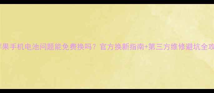 苹果手机电池问题能免费换吗官方换新指南第三方维修避坑全攻略