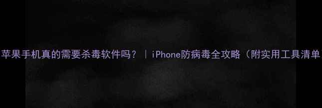 图片 📱苹果手机真的需要杀毒软件吗？｜iPhone防病毒全攻略（附实用工具清单）