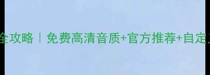图片 📱苹果手机铃声MP3下载全攻略｜免费高清音质+官方推荐+自定义技巧（附保姆级教程）
