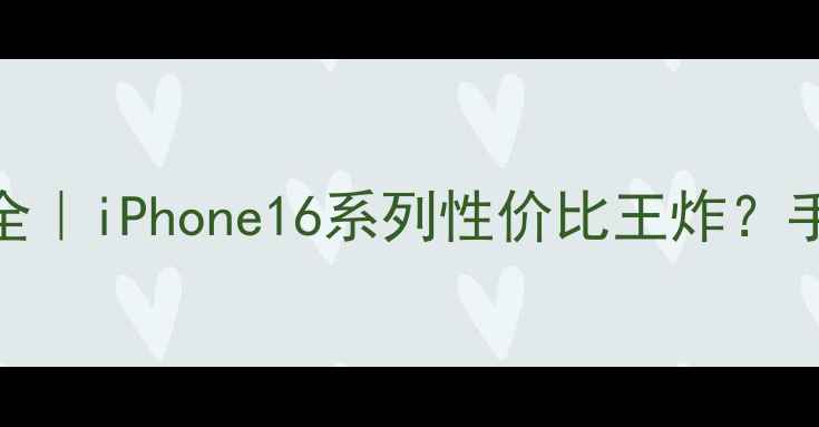 图片 📱苹果新手机全｜iPhone16系列性价比王炸？手把手教你避坑