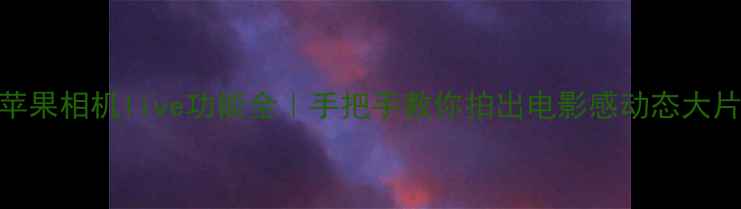图片 📱苹果相机live功能全｜手把手教你拍出电影感动态大片！