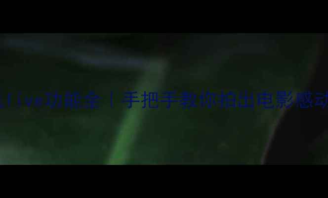 苹果相机live功能全手把手教你拍出电影感动态大片