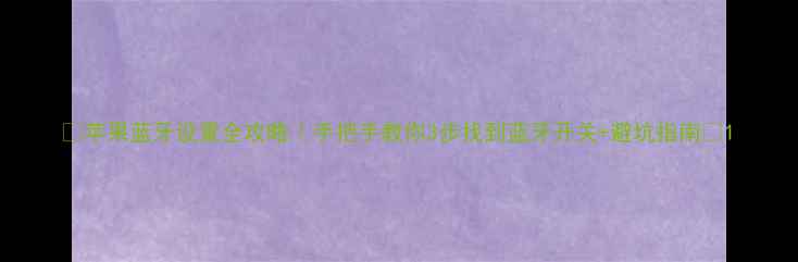 图片 📱苹果蓝牙设置全攻略｜手把手教你3步找到蓝牙开关+避坑指南🔋1