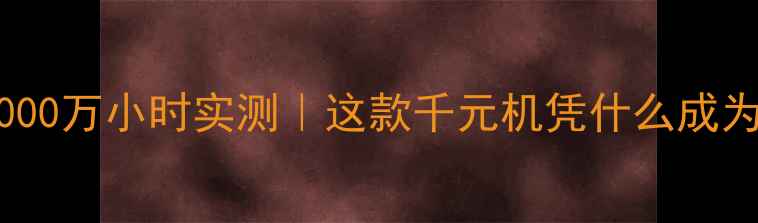荣耀61000万小时实测这款千元机凭什么成为度黑马