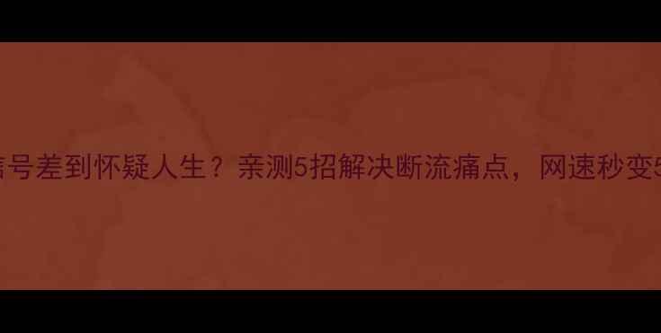 荣耀6信号差到怀疑人生亲测5招解决断流痛点网速秒变5G时代