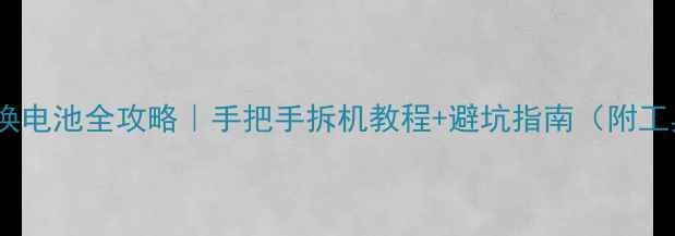 荣耀7换电池全攻略手把手拆机教程避坑指南附工具清单
