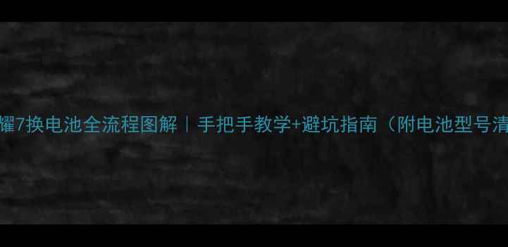 荣耀7换电池全流程图解手把手教学避坑指南附电池型号清单