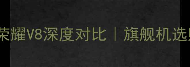 荣耀9和荣耀V8深度对比旗舰机选购必看