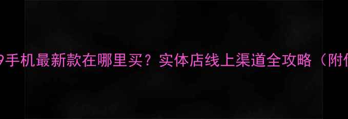 图片 📱荣耀9手机最新款在哪里买？实体店线上渠道全攻略（附优惠）1