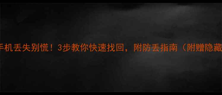 荣耀手机丢失别慌3步教你快速找回附防丢指南附赠隐藏功能