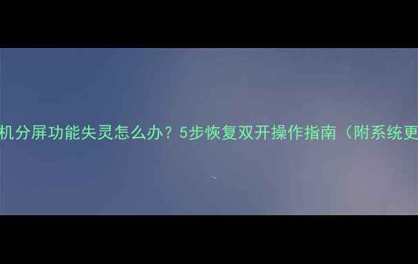 图片 📱荣耀手机分屏功能失灵怎么办？5步恢复双开操作指南（附系统更新技巧）