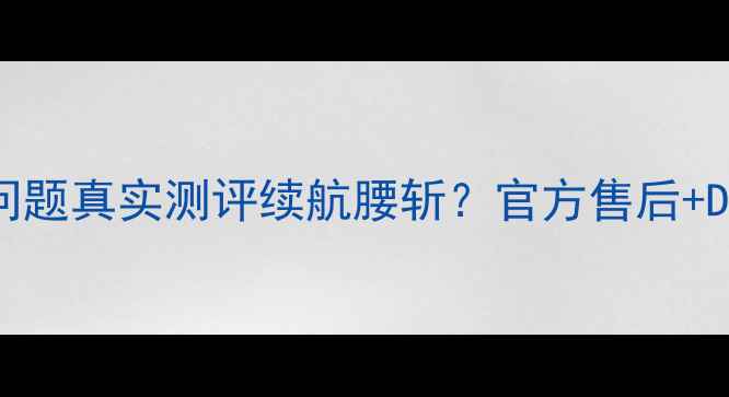 诺基亚3600s电池问题真实测评续航腰斩官方售后DIY保养全攻略来了