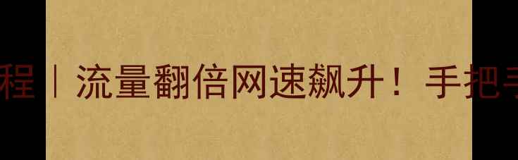 运营商升级设置教程流量翻倍网速飙升手把手教你3分钟搞定