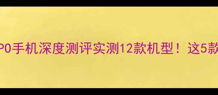 图片 📱锤子ROM+OPPO手机深度测评实测12款机型！这5款成真香机皇！
