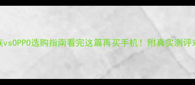 魅族vsOPPO选购指南看完这篇再买手机附真实测评对比