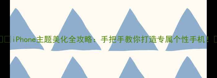 iPhone主题美化全攻略手把手教你打造专属个性手机