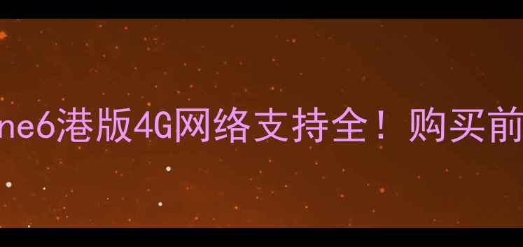 图片 📱💡iPhone6港版4G网络支持全！购买前必看干货