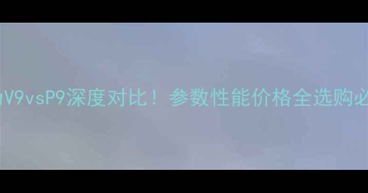 图片 📱💡华为V9vsP9深度对比！参数性能价格全选购必看攻略1