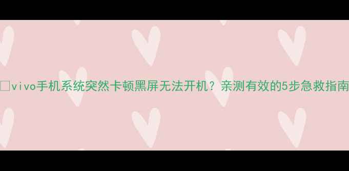vivo手机系统突然卡顿黑屏无法开机亲测有效的5步急救指南