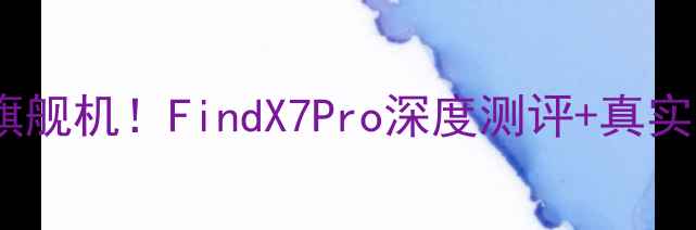 图片 📱💥度最值得入手的Oppo旗舰机！FindX7Pro深度测评+真实体验分享（附购买攻略）1