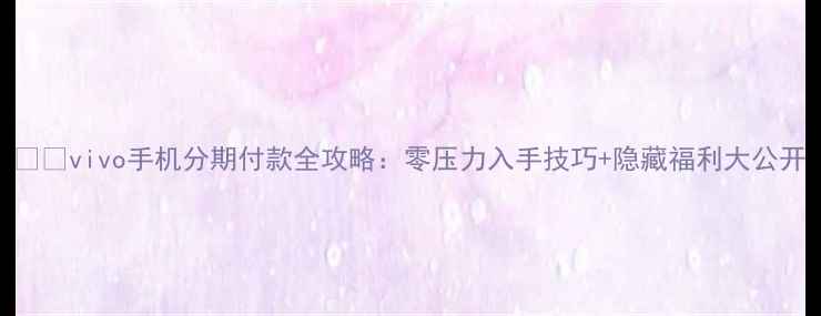 图片 📱💳vivo手机分期付款全攻略：零压力入手技巧+隐藏福利大公开