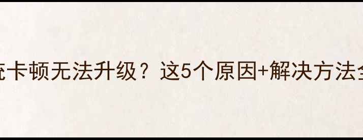 图片 📱💻手机系统卡顿无法升级？这5个原因+解决方法全攻略！🔧📲